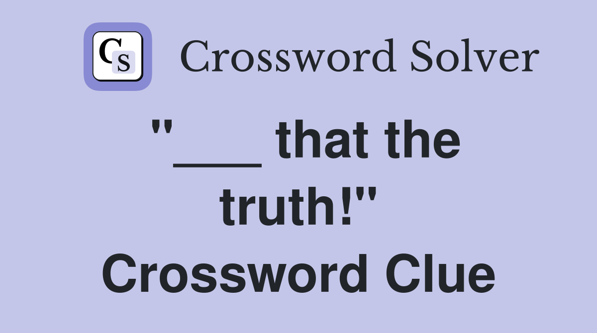 "___ that the truth!" Crossword Clue