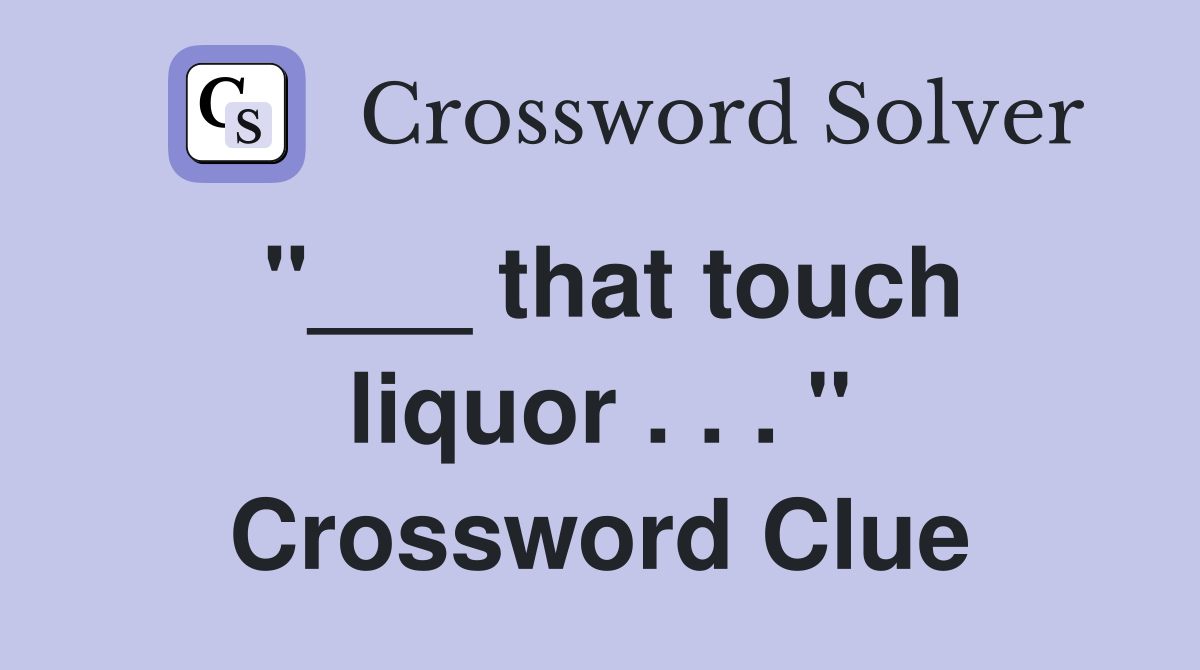 "___ that touch liquor . . . " Crossword Clue