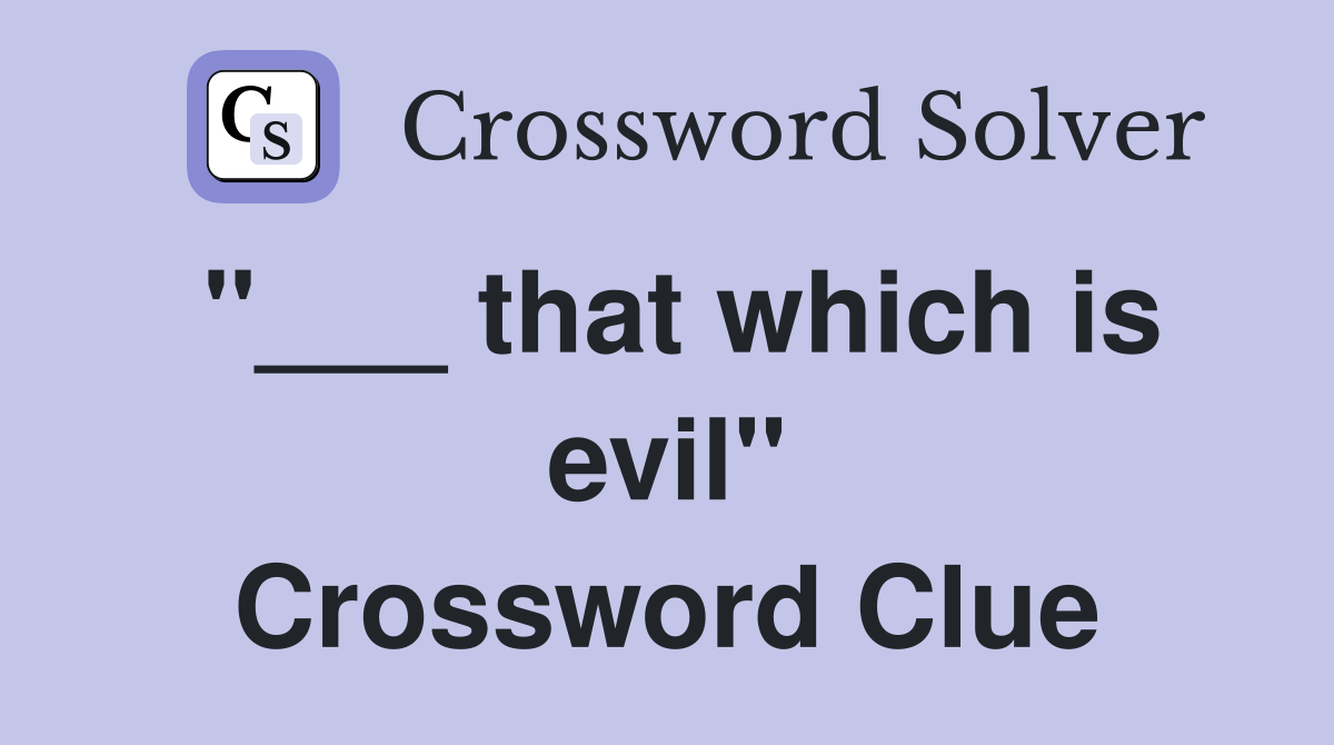 "___ that which is evil" Crossword Clue