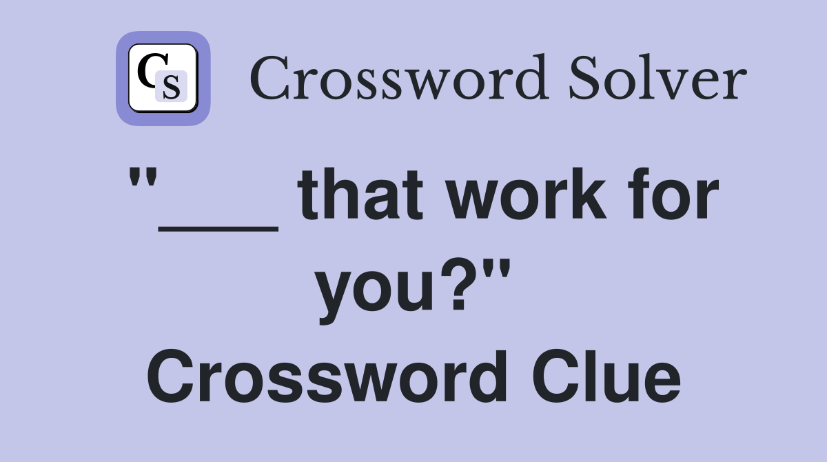 "___ that work for you?" Crossword Clue