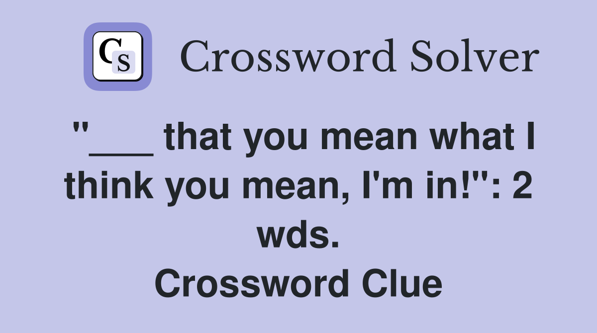 "___ that you mean what I think you mean, I'm in!": 2 wds. Crossword Clue
