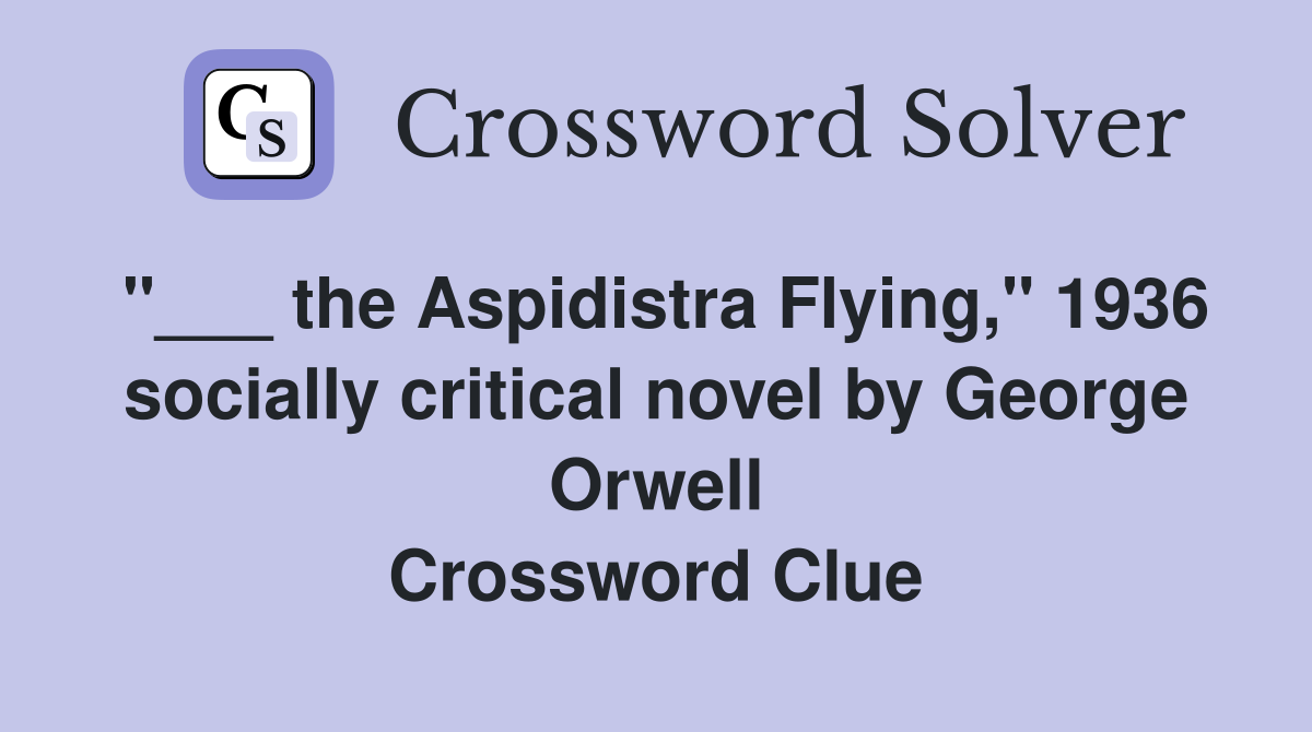 "___ the Aspidistra Flying," 1936 socially critical novel by George Orwell Crossword Clue