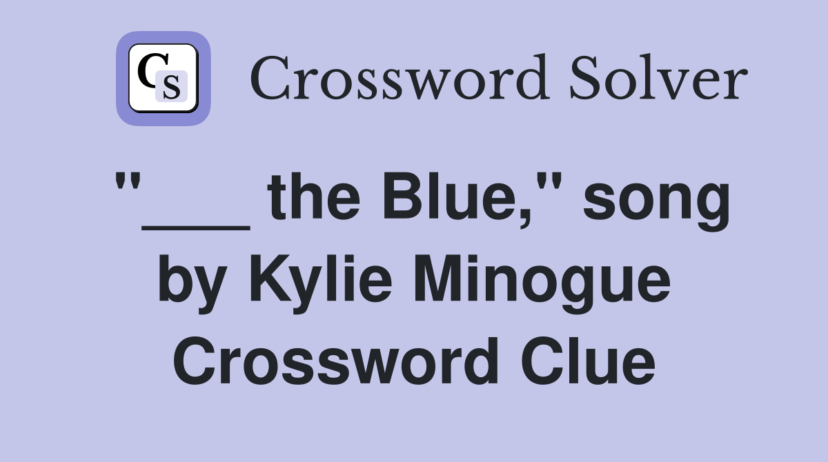 "___ the Blue," song by Kylie Minogue Crossword Clue