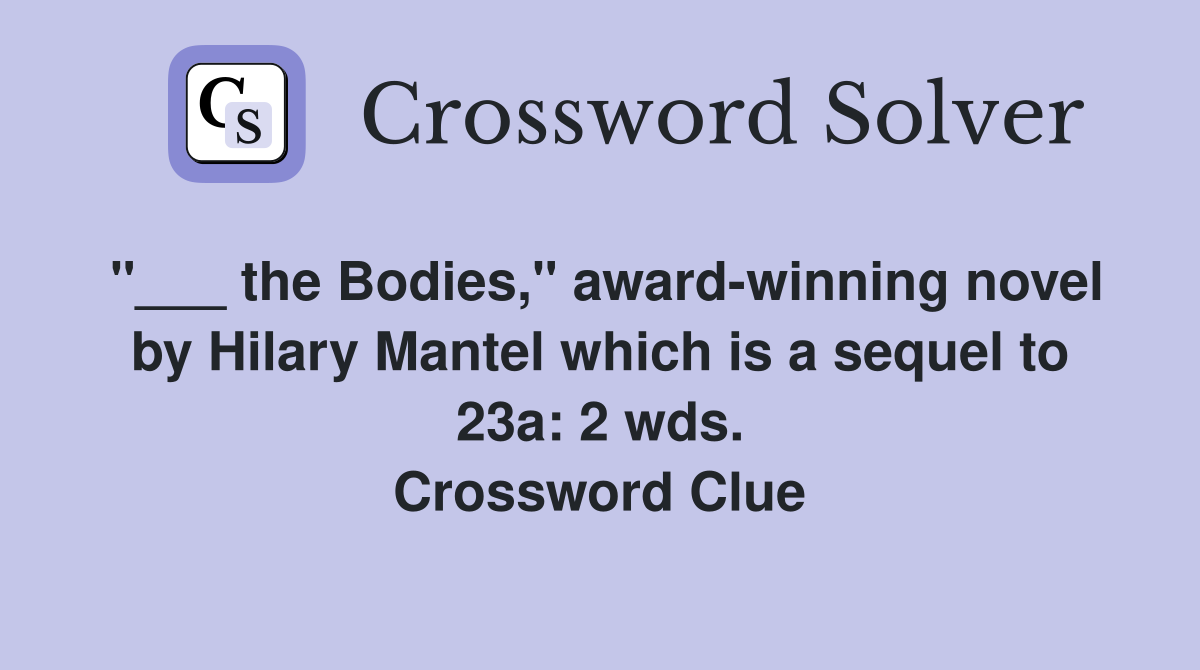 "___ the Bodies," award-winning novel by Hilary Mantel which is a sequel to 23a: 2 wds. Crossword Clue