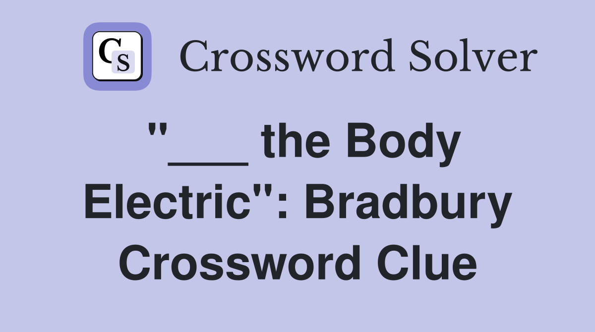 "___ the Body Electric": Bradbury Crossword Clue
