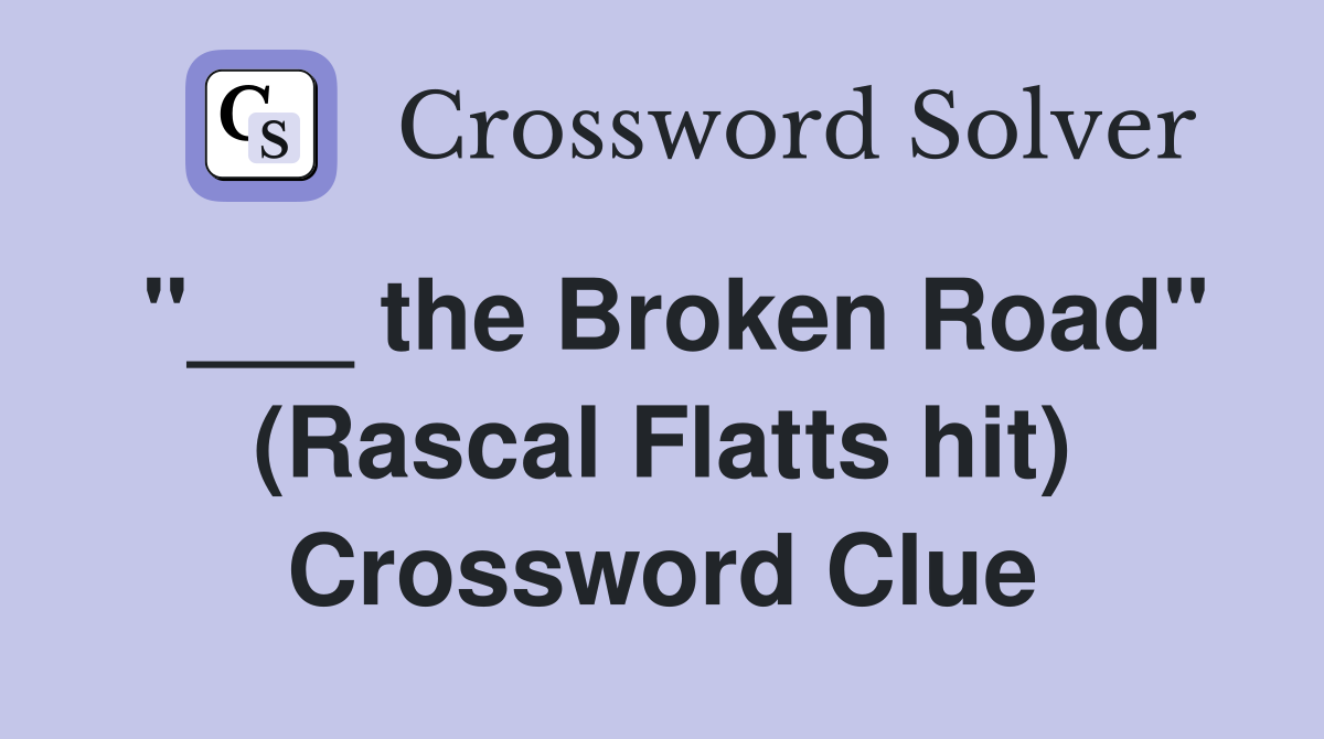 "___ the Broken Road" (Rascal Flatts hit) Crossword Clue