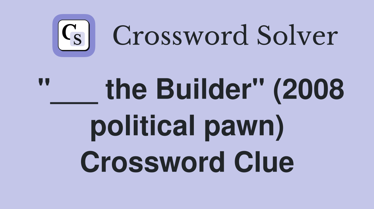 "___ the Builder" (2008 political pawn) Crossword Clue