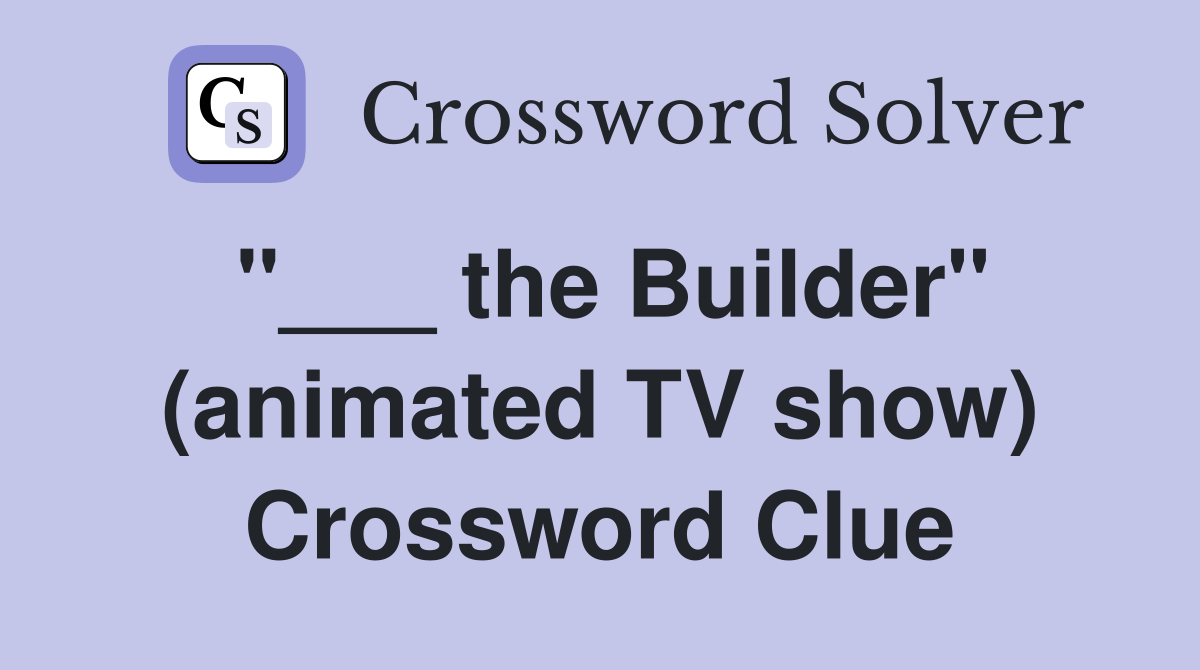 "___ the Builder" (animated TV show) Crossword Clue