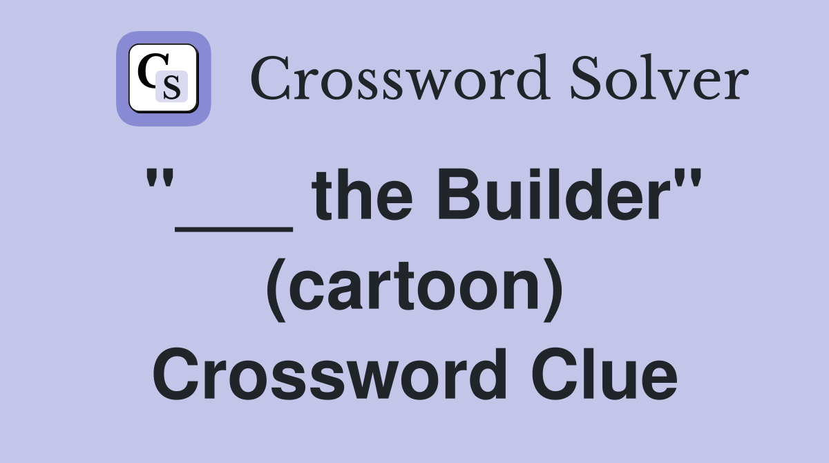 "___ the Builder" (cartoon) Crossword Clue