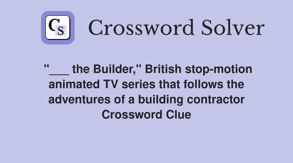 "___ the Builder," British stop-motion animated TV series that follows the adventures of a building contractor Crossword Clue