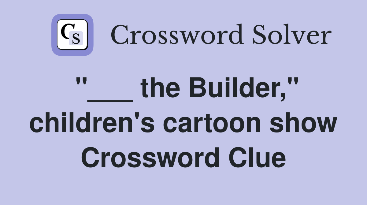 "___ the Builder," children's cartoon show Crossword Clue