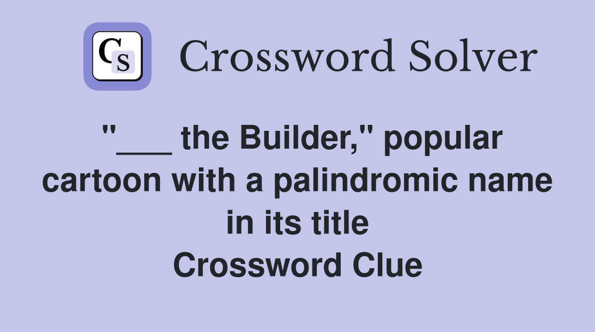 "___ the Builder," popular cartoon with a palindromic name in its title Crossword Clue