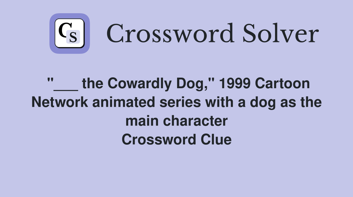 "___ the Cowardly Dog," 1999 Cartoon Network animated series with a dog as the main character Crossword Clue