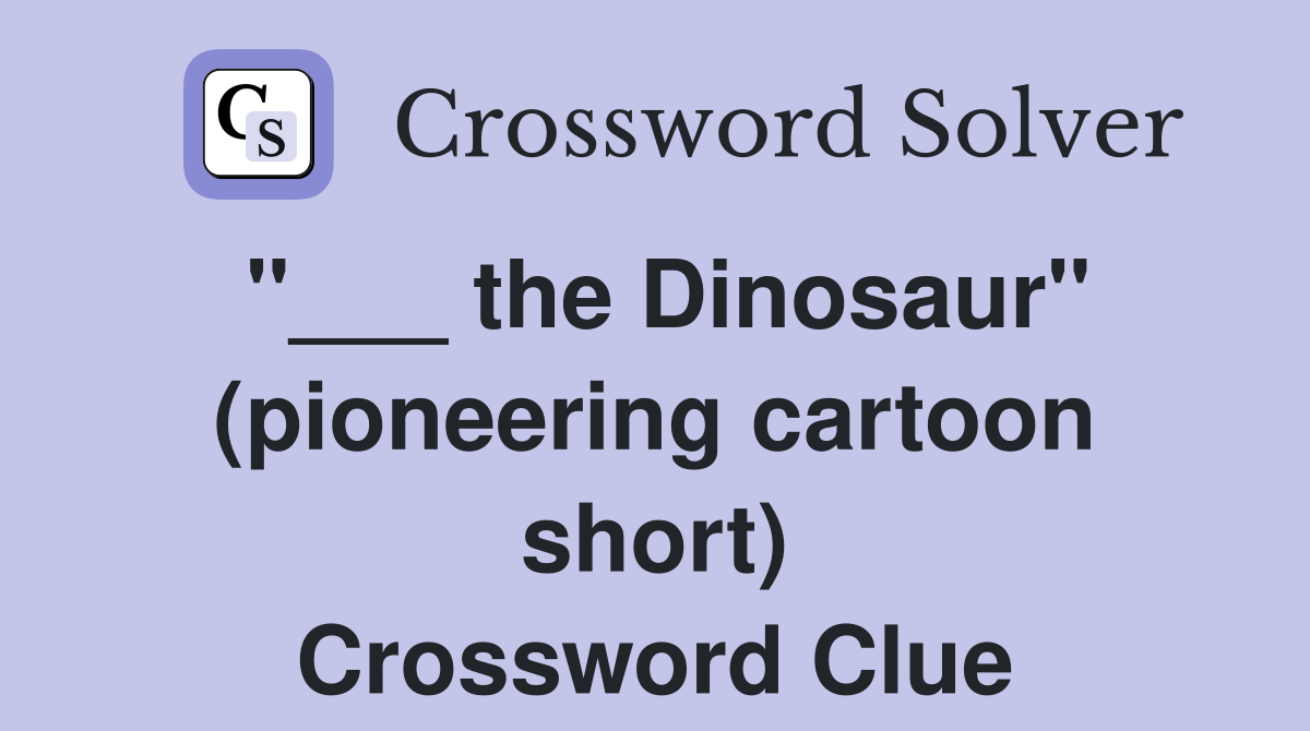 "___ the Dinosaur" (pioneering cartoon short) Crossword Clue