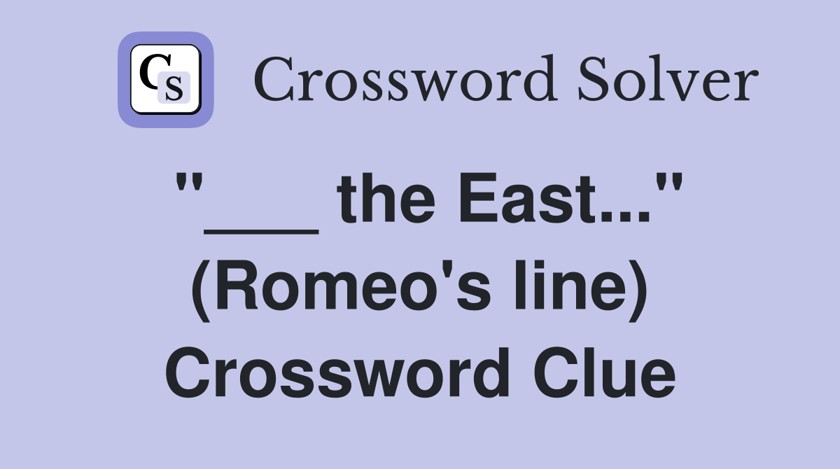 "___ the East..." (Romeo's line) Crossword Clue