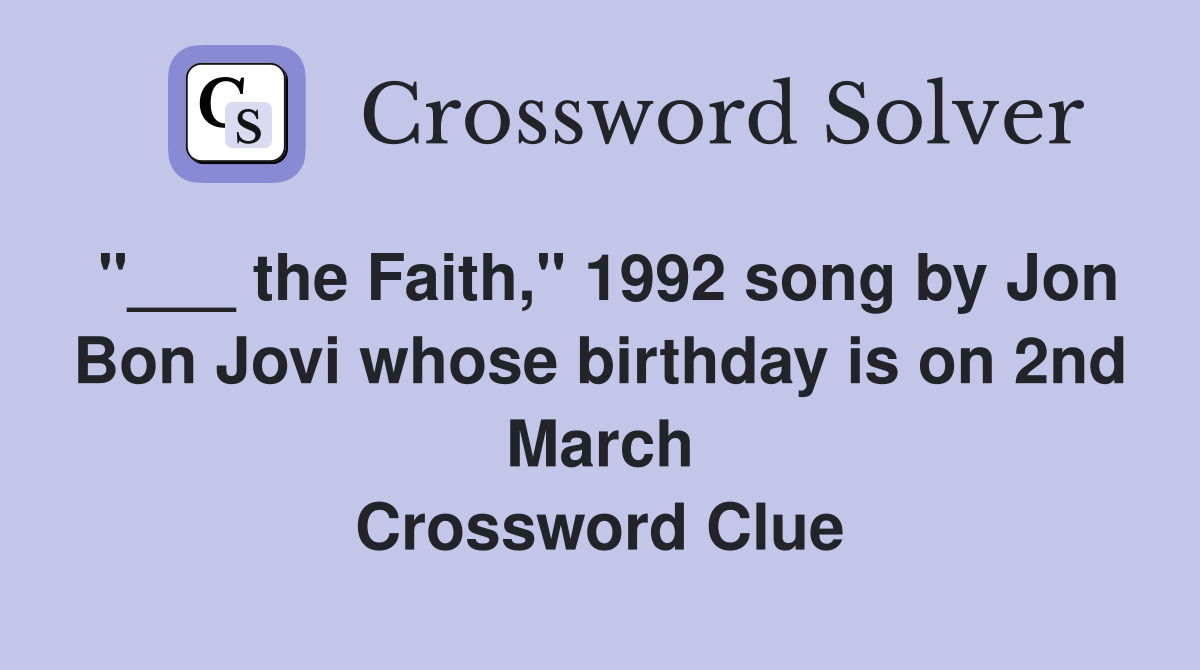 "___ the Faith," 1992 song by Jon Bon Jovi whose birthday is on 2nd March Crossword Clue