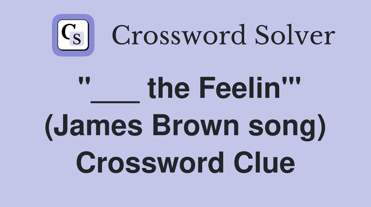 "___ the Feelin'" (James Brown song) Crossword Clue