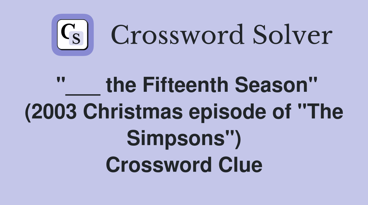"___ the Fifteenth Season" (2003 Christmas episode of "The Simpsons") Crossword Clue