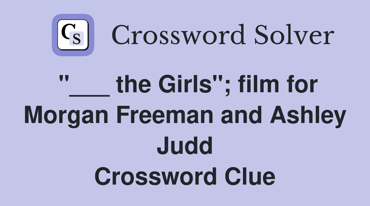 "___ the Girls"; film for Morgan Freeman and Ashley Judd Crossword Clue
