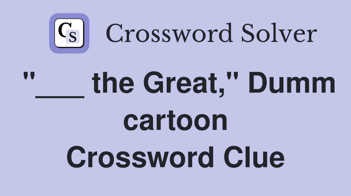 "___ the Great," Dumm cartoon Crossword Clue