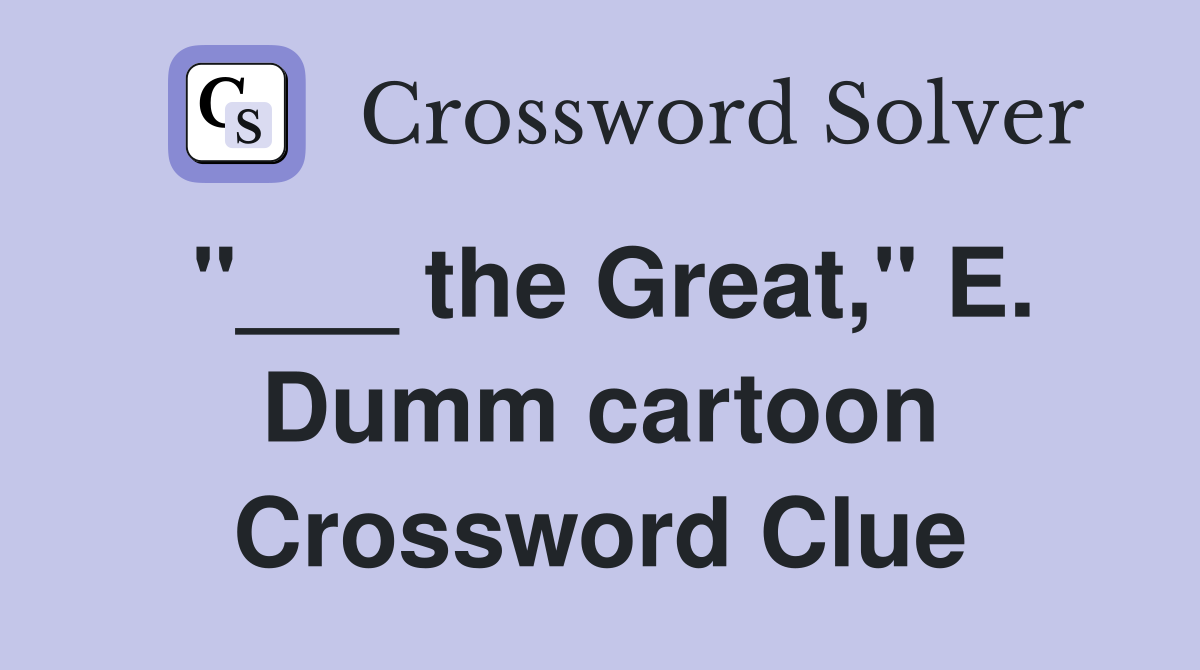 "___ the Great," E. Dumm cartoon Crossword Clue