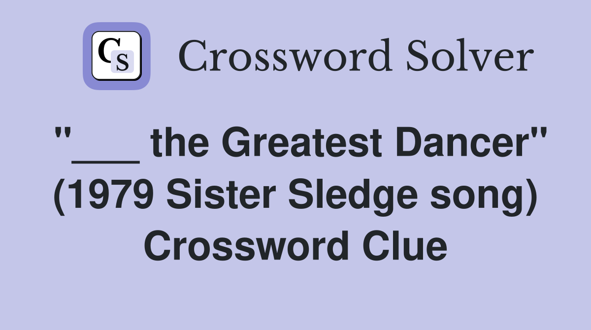 "___ the Greatest Dancer" (1979 Sister Sledge song) Crossword Clue