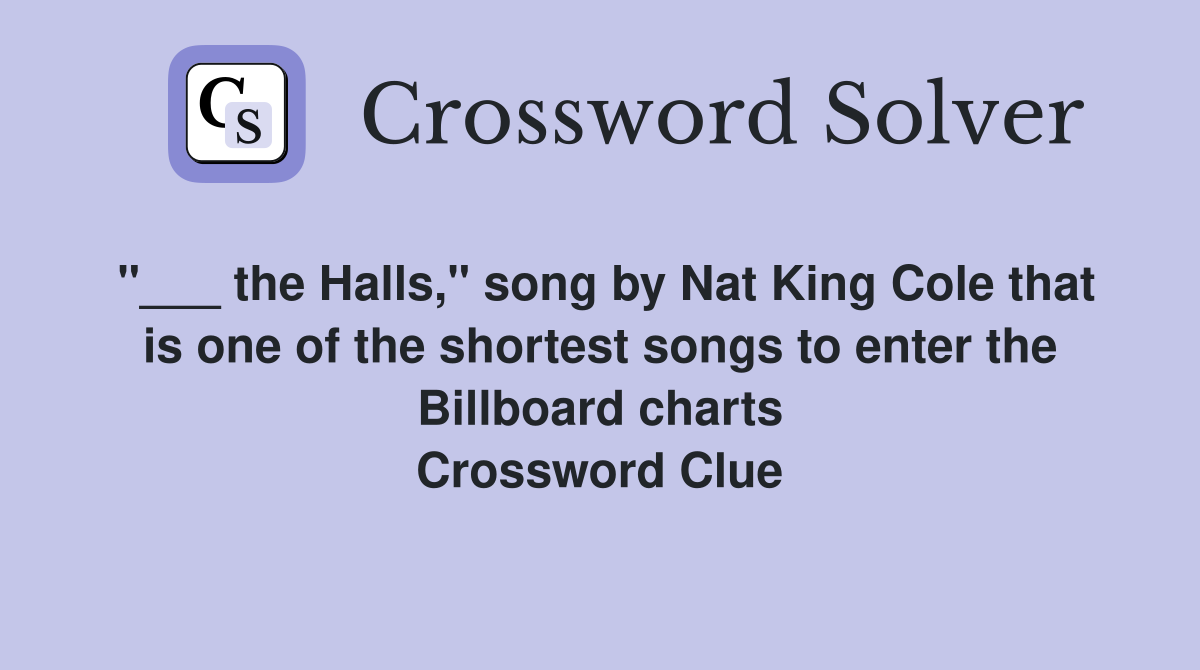 "___ the Halls," song by Nat King Cole that is one of the shortest songs to enter the Billboard charts Crossword Clue
