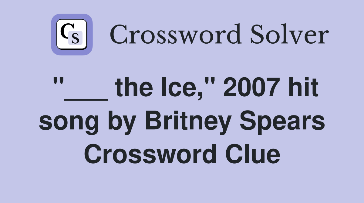 "___ the Ice," 2007 hit song by Britney Spears Crossword Clue