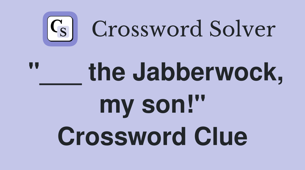 "___ the Jabberwock, my son!" Crossword Clue
