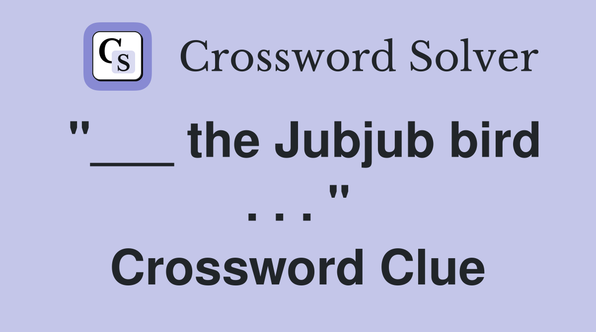 "___ the Jubjub bird . . . " Crossword Clue