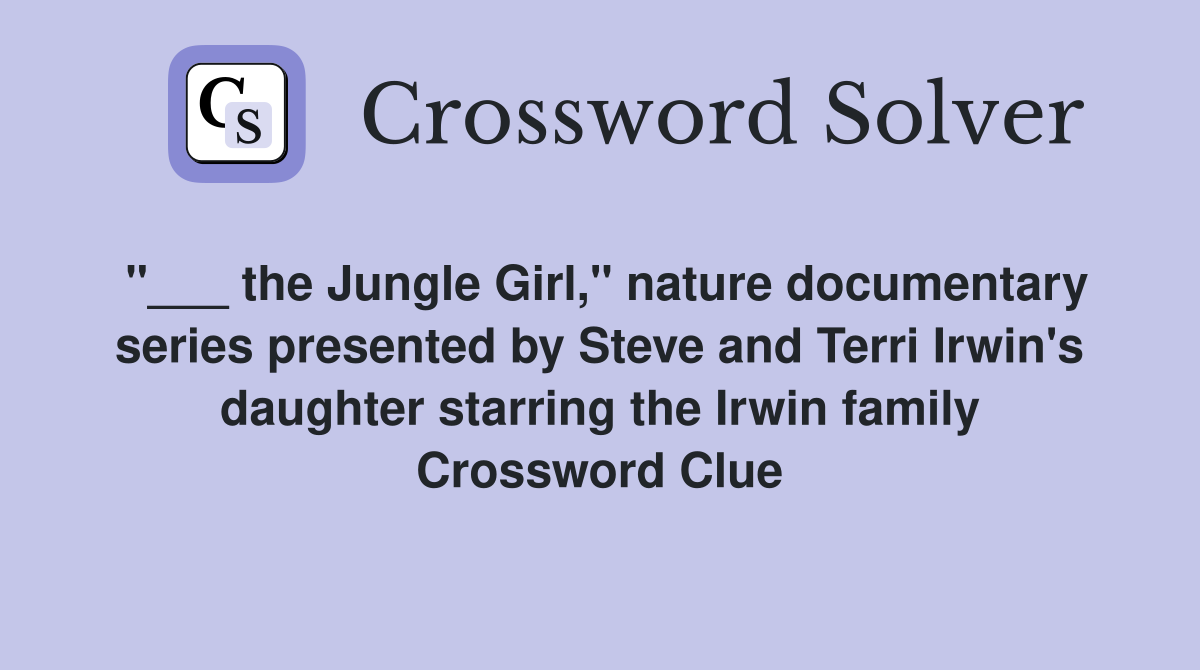 "___ the Jungle Girl," nature documentary series presented by Steve and Terri Irwin's daughter starring the Irwin family Crossword Clue