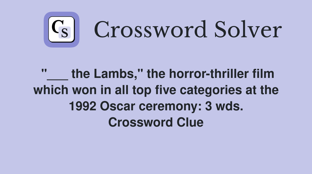"___ the Lambs," the horror-thriller film which won in all top five categories at the 1992 Oscar ceremony: 3 wds. Crossword Clue