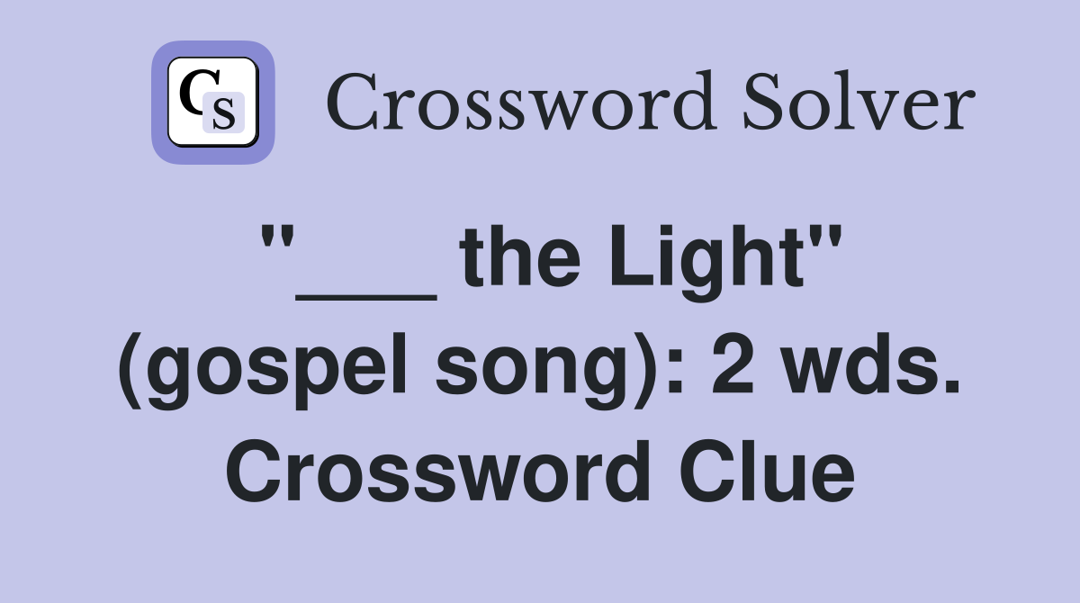 "___ the Light" (gospel song): 2 wds. Crossword Clue