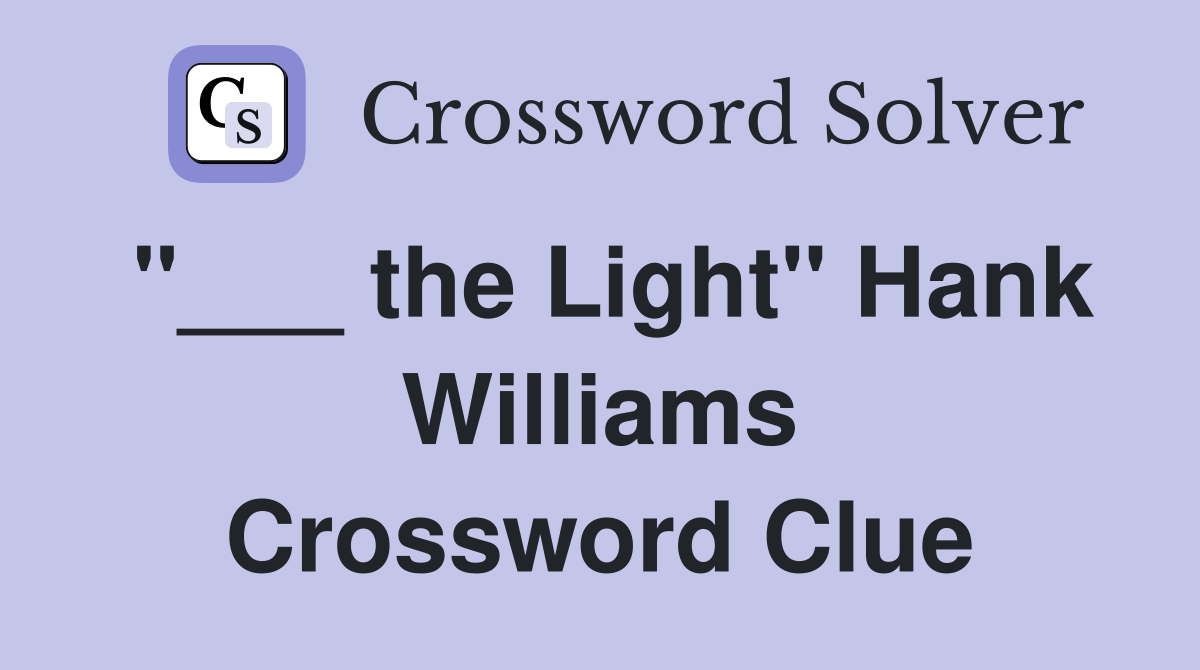 "___ the Light" Hank Williams Crossword Clue
