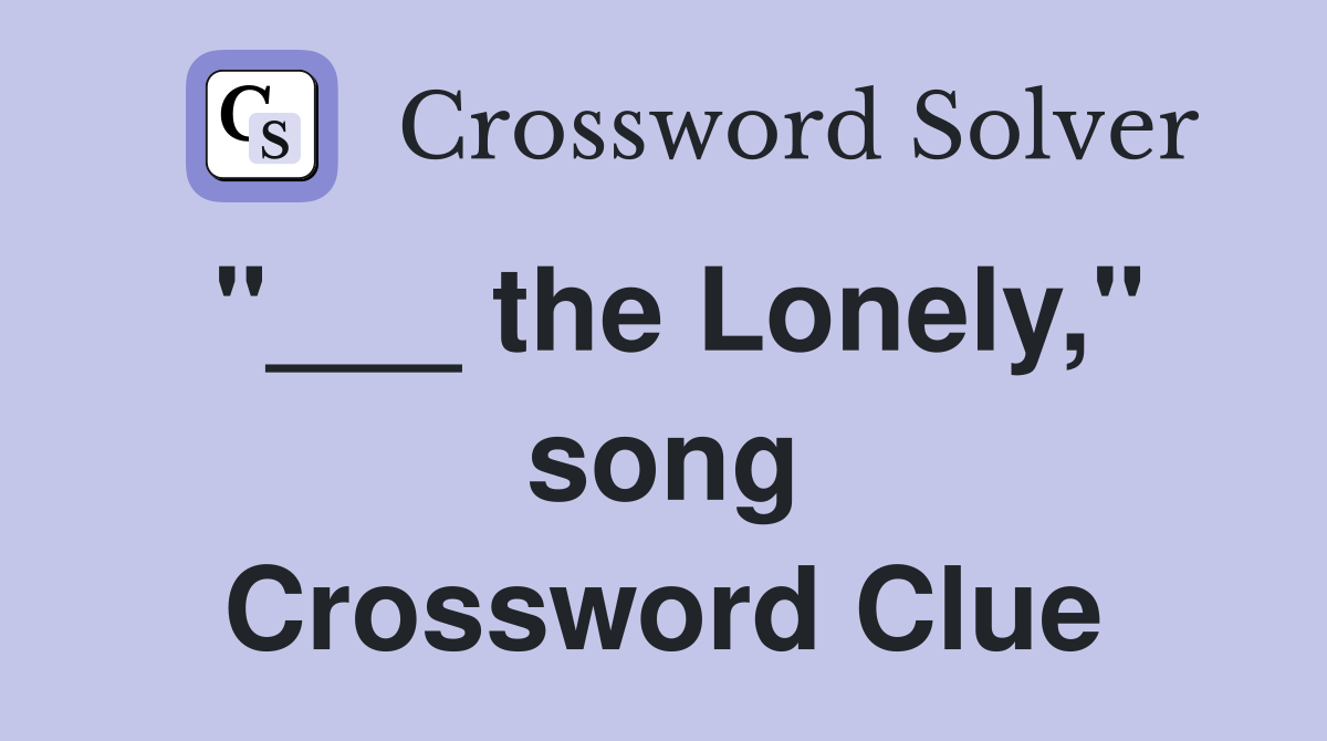"___ the Lonely," song Crossword Clue