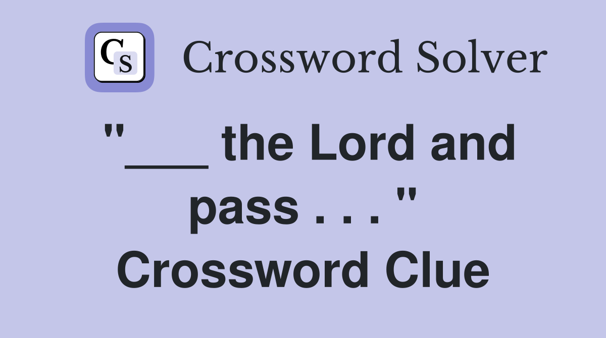 "___ the Lord and pass . . . " Crossword Clue