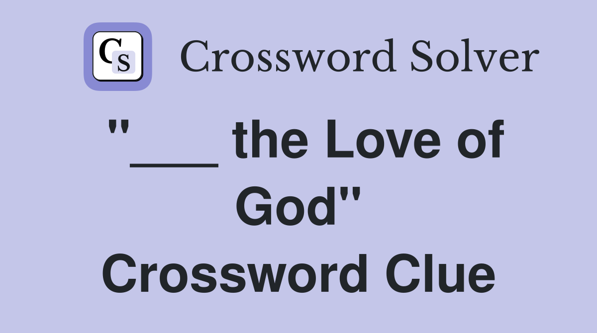 "___ the Love of God" Crossword Clue