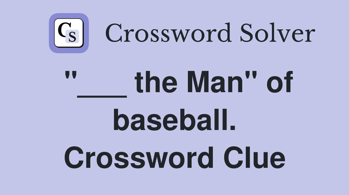 "___ the Man" of baseball. Crossword Clue