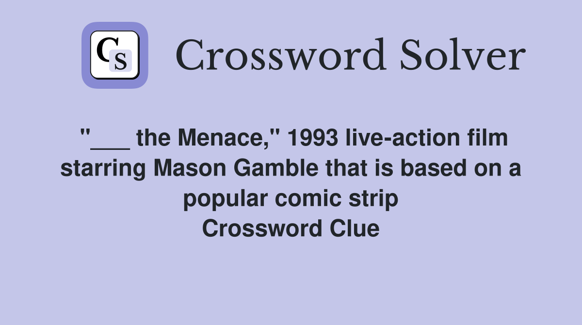 "___ the Menace," 1993 live-action film starring Mason Gamble that is based on a popular comic strip Crossword Clue