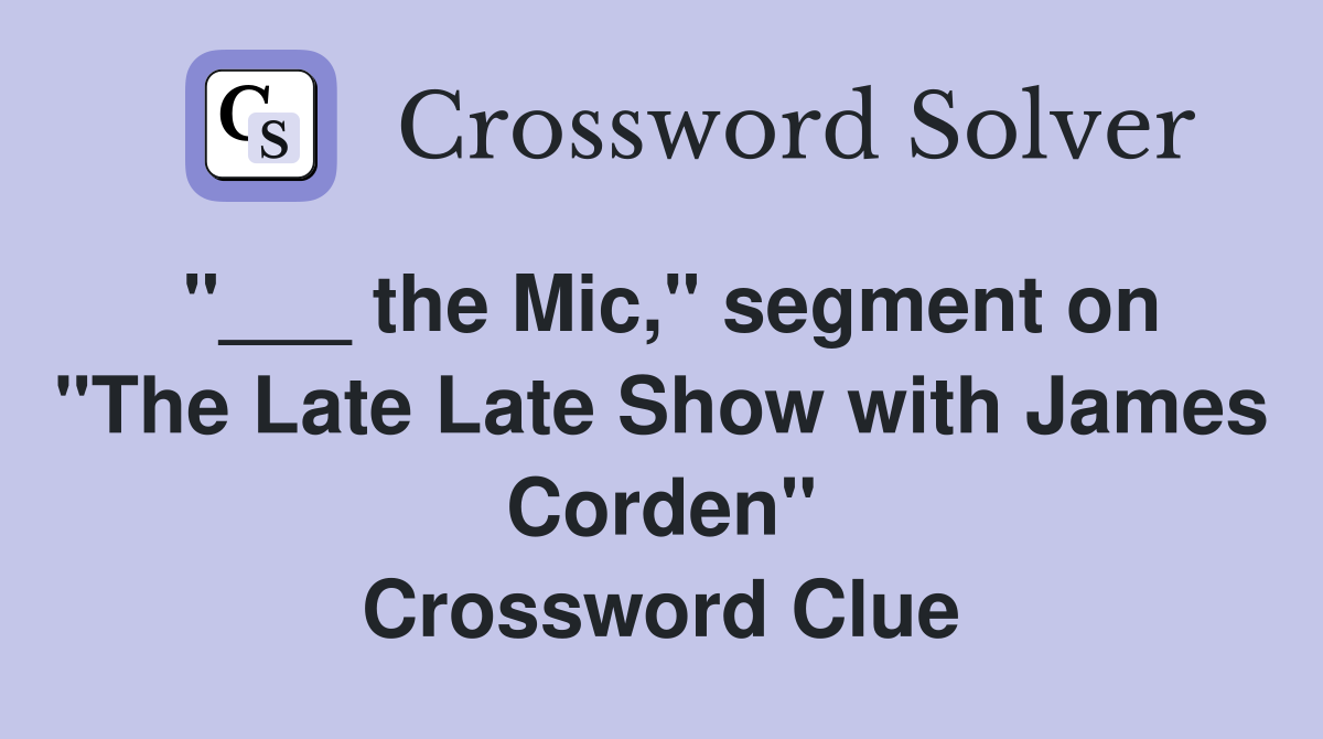 "___ the Mic," segment on "The Late Late Show with James Corden" Crossword Clue