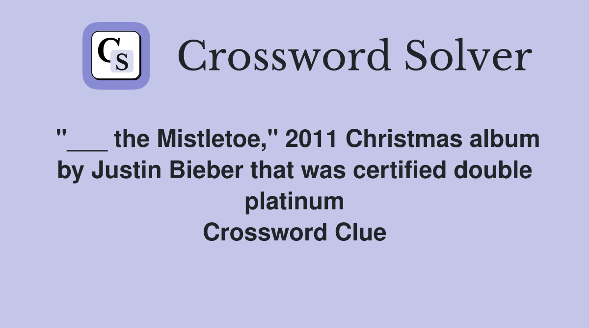 "___ the Mistletoe," 2011 Christmas album by Justin Bieber that was certified double platinum Crossword Clue