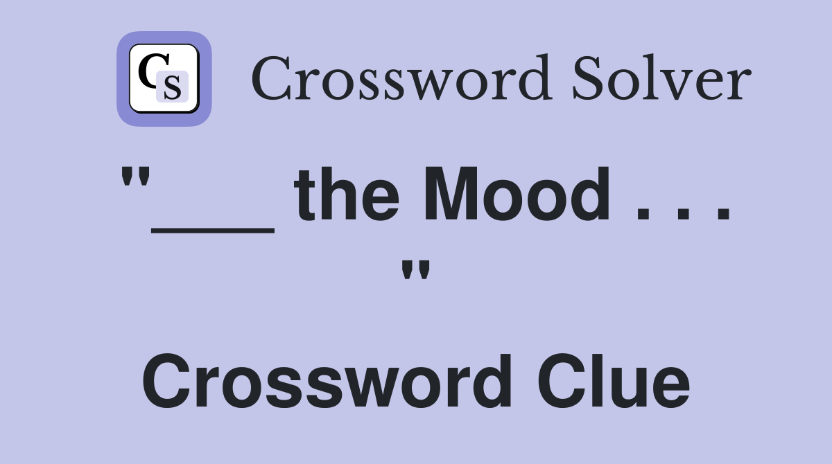 "___ the Mood . . . " Crossword Clue