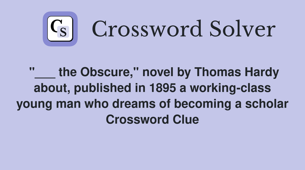 "___ the Obscure," novel by Thomas Hardy about, published in 1895 a working-class young man who dreams of becoming a scholar Crossword Clue