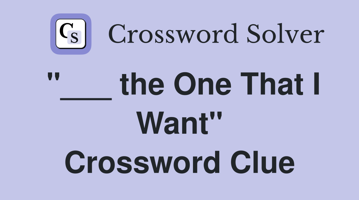 "___ the One That I Want" Crossword Clue