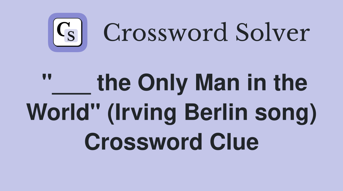 "___ the Only Man in the World" (Irving Berlin song) Crossword Clue