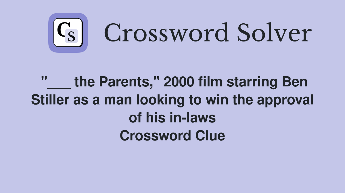 "___ the Parents," 2000 film starring Ben Stiller as a man looking to win the approval of his in-laws Crossword Clue