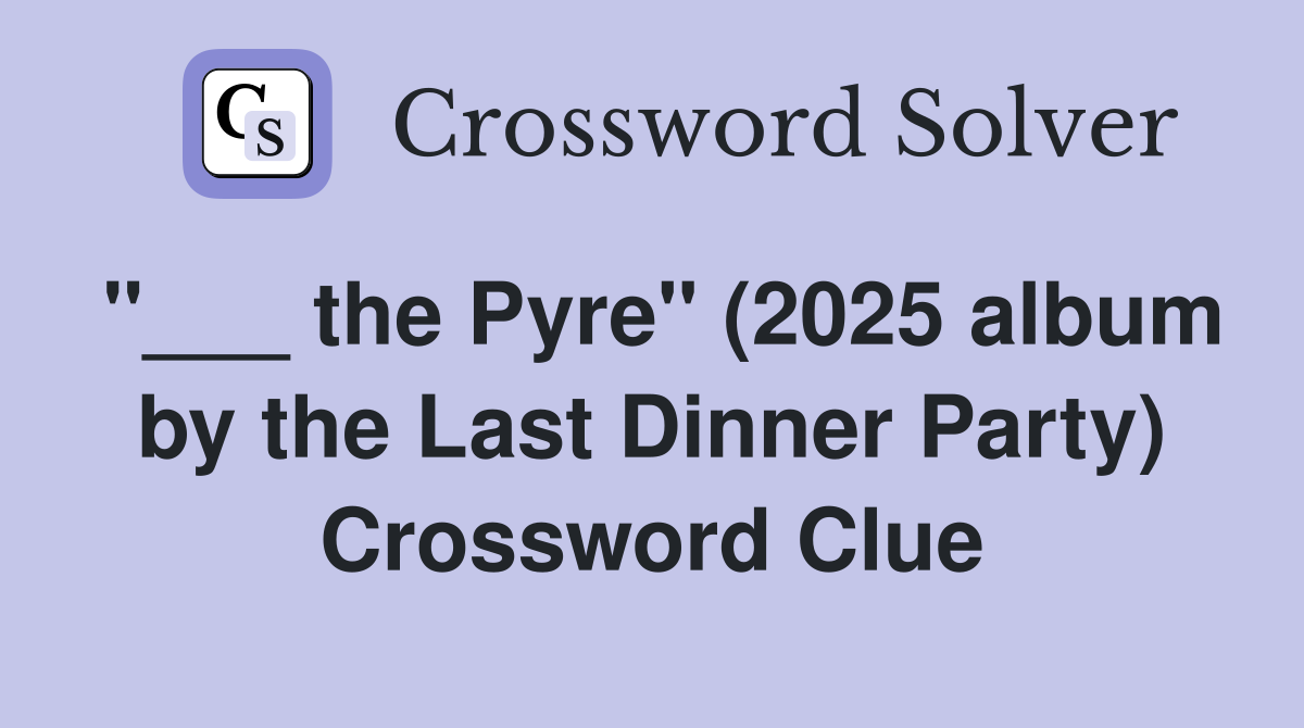 "___ the Pyre" (2025 album by the Last Dinner Party) Crossword Clue