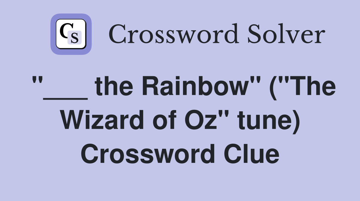 "___ the Rainbow" ("The Wizard of Oz" tune) Crossword Clue