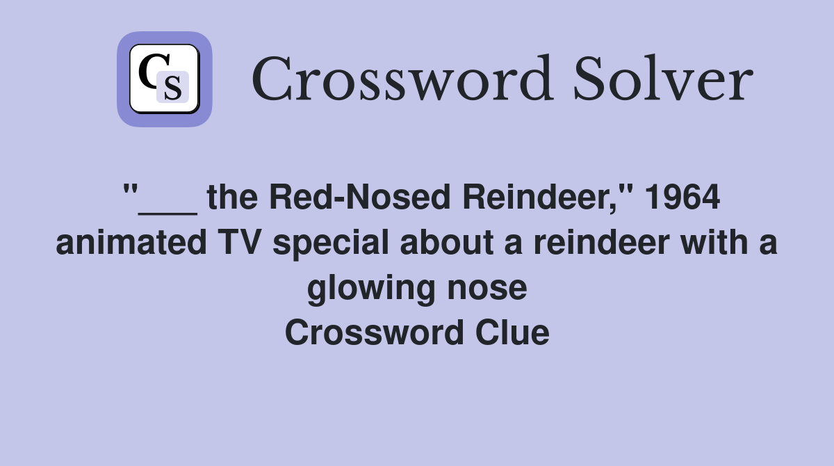 "___ the Red-Nosed Reindeer," 1964 animated TV special about a reindeer with a glowing nose Crossword Clue
