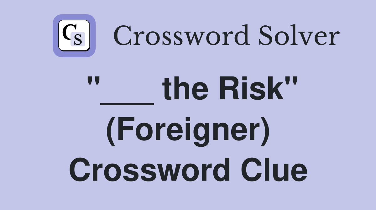 "___ the Risk" (Foreigner) Crossword Clue